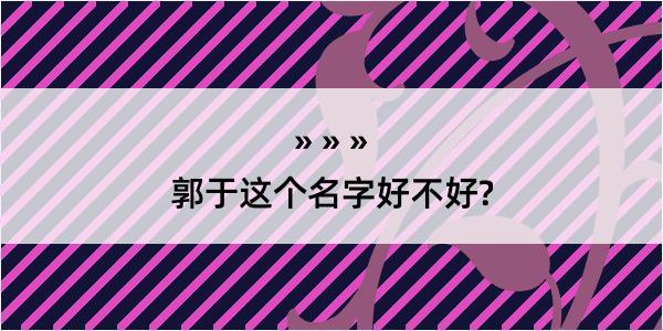 郭于这个名字好不好?