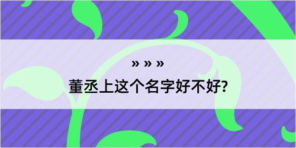 董丞上这个名字好不好?