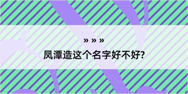 凤潭造这个名字好不好?