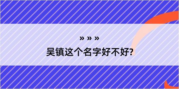 吴镇这个名字好不好?