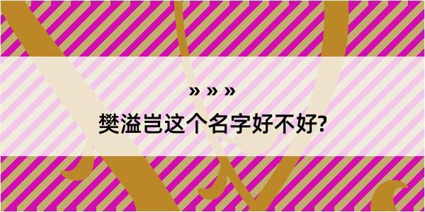 樊溢岂这个名字好不好?