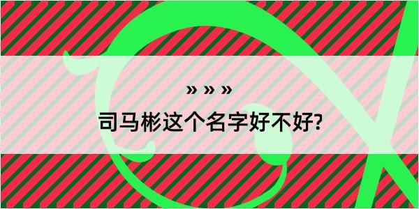 司马彬这个名字好不好?