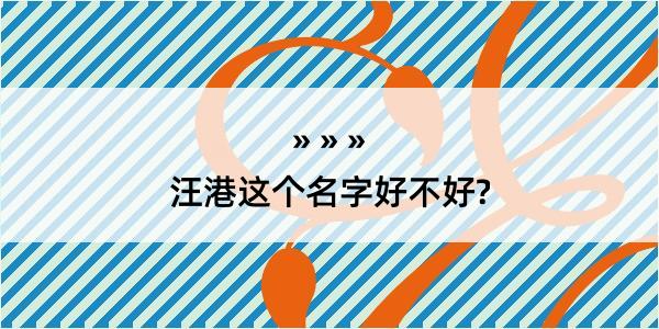 汪港这个名字好不好?