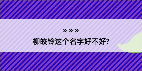 柳皎铃这个名字好不好?