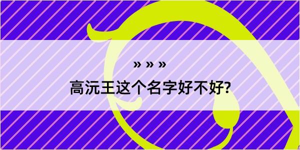 高沅王这个名字好不好?