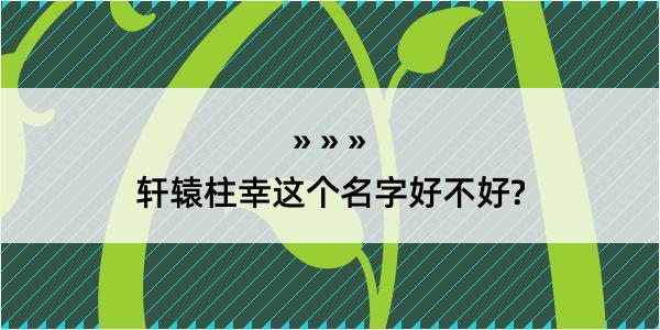 轩辕柱幸这个名字好不好?