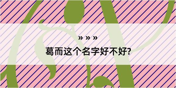 葛而这个名字好不好?