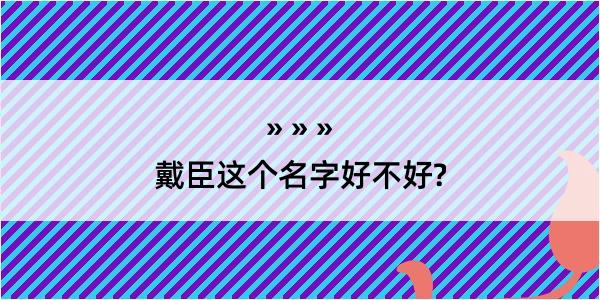 戴臣这个名字好不好?