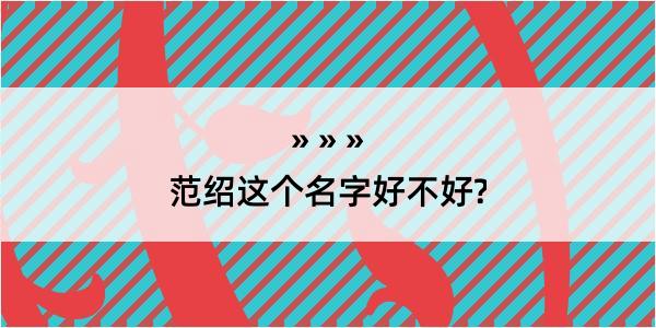 范绍这个名字好不好?