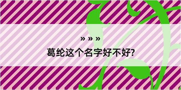 葛纶这个名字好不好?