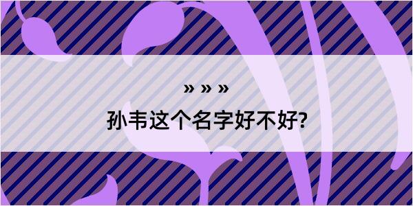 孙韦这个名字好不好?