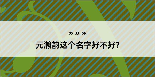 元瀚韵这个名字好不好?