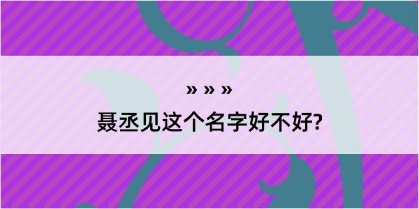 聂丞见这个名字好不好?