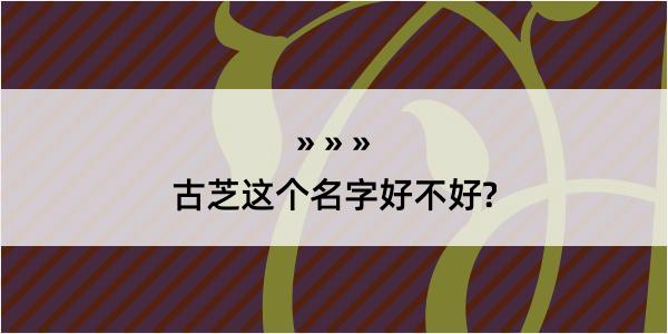 古芝这个名字好不好?