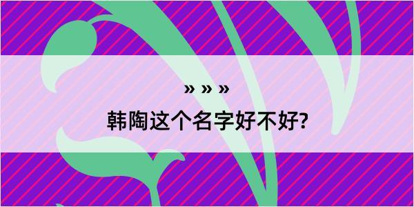 韩陶这个名字好不好?