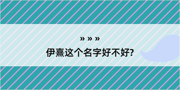 伊熹这个名字好不好?