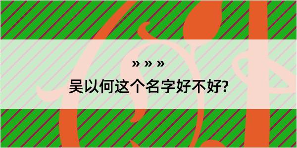 吴以何这个名字好不好?