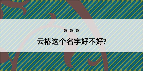 云椿这个名字好不好?