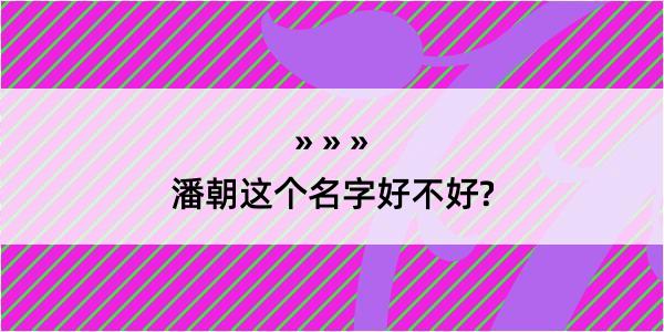 潘朝这个名字好不好?