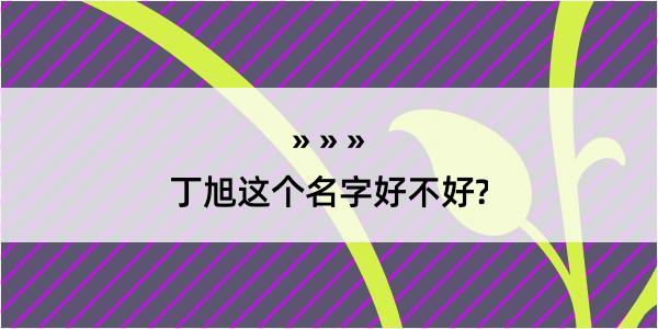 丁旭这个名字好不好?