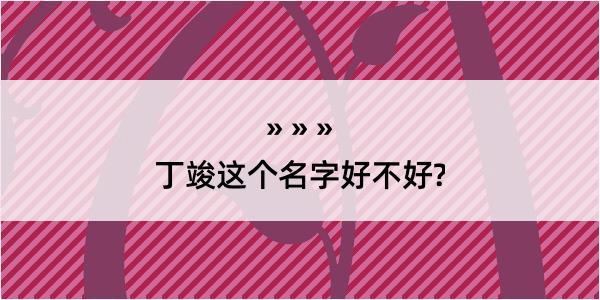 丁竣这个名字好不好?