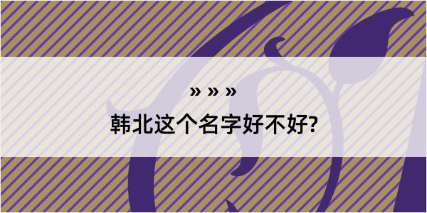 韩北这个名字好不好?