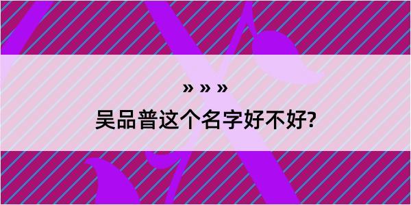 吴品普这个名字好不好?