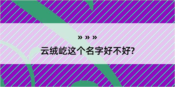 云绒屹这个名字好不好?