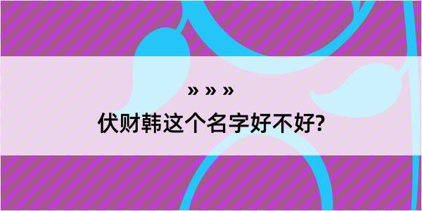 伏财韩这个名字好不好?