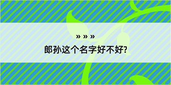 郎孙这个名字好不好?