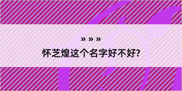 怀芝煌这个名字好不好?