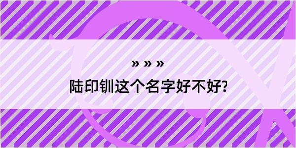 陆印钏这个名字好不好?