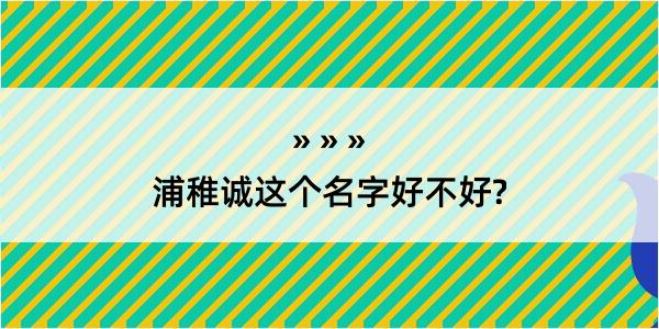 浦稚诚这个名字好不好?