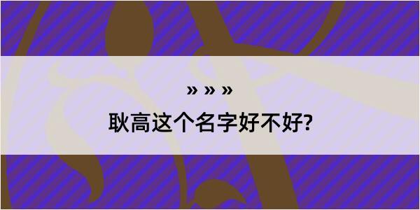 耿高这个名字好不好?