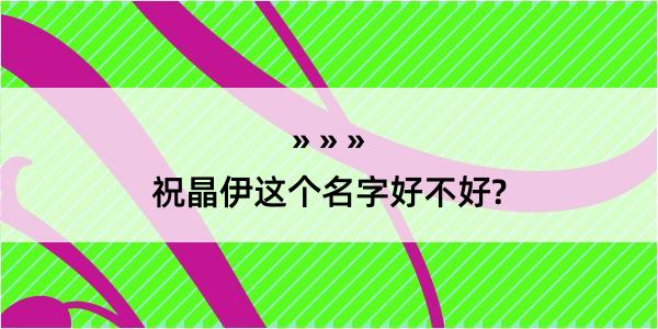 祝晶伊这个名字好不好?