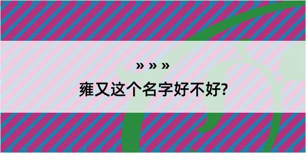 雍又这个名字好不好?