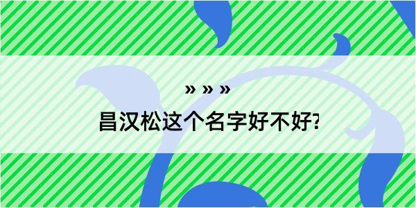 昌汉松这个名字好不好?