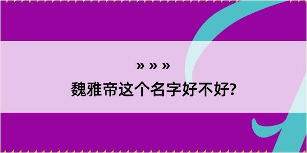 魏雅帝这个名字好不好?