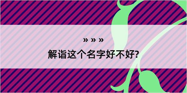 解诣这个名字好不好?