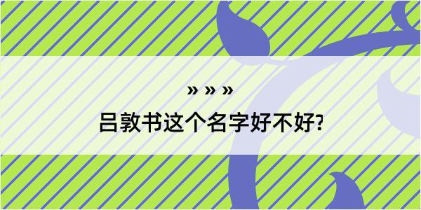 吕敦书这个名字好不好?