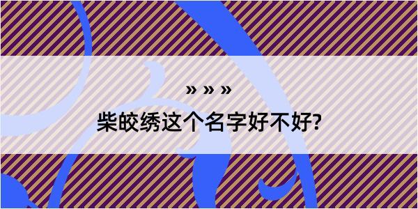 柴皎绣这个名字好不好?