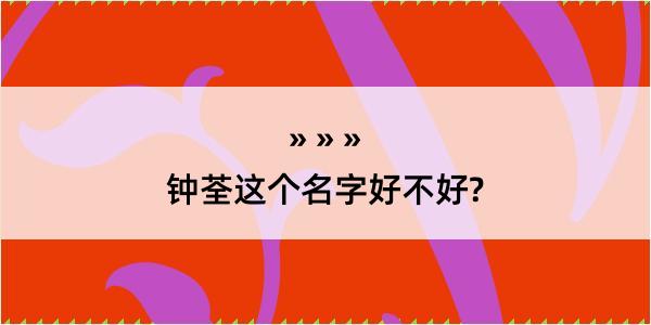 钟荃这个名字好不好?