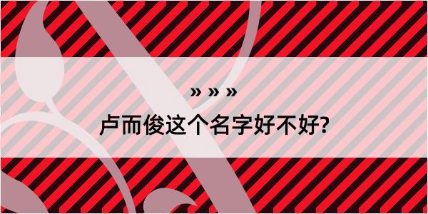 卢而俊这个名字好不好?