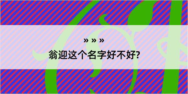 翁迎这个名字好不好?