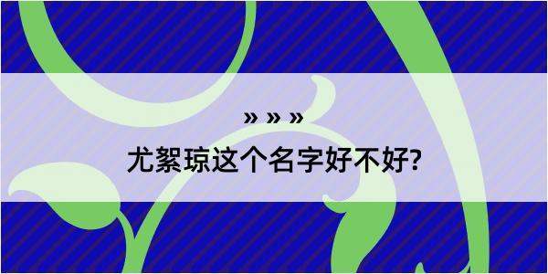 尤絮琼这个名字好不好?