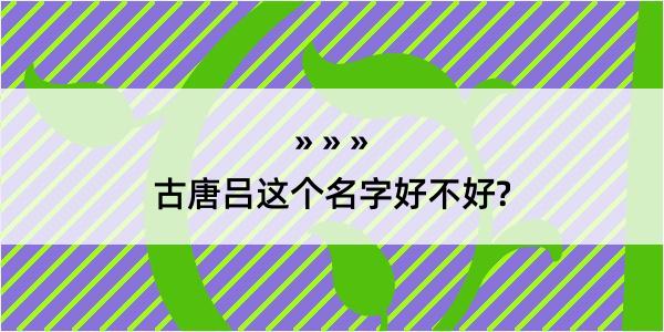 古唐吕这个名字好不好?