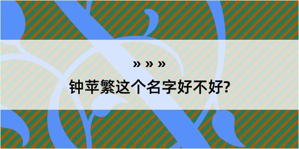 钟苹繁这个名字好不好?