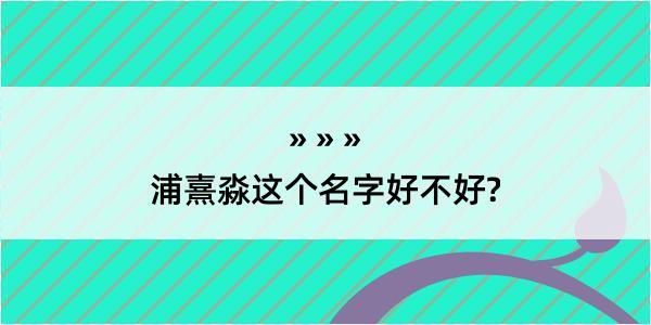 浦熹淼这个名字好不好?