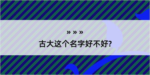 古大这个名字好不好?