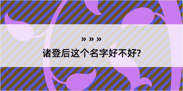 诸登后这个名字好不好?